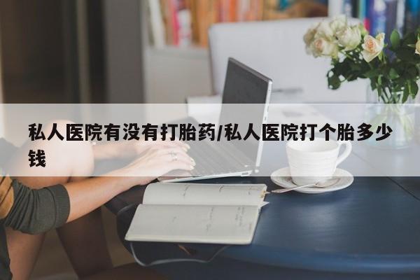 网上米非司酮片米索前列醇在线下单购买私人医院有没有打胎药/私人医院打个胎多少钱