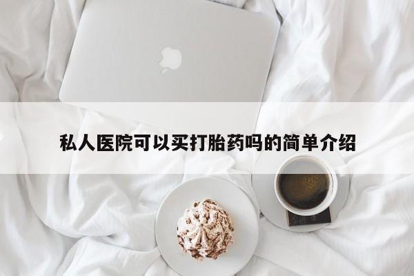 网上米非司酮片米索前列醇在线下单购买私人医院可以买打胎药吗的简单介绍