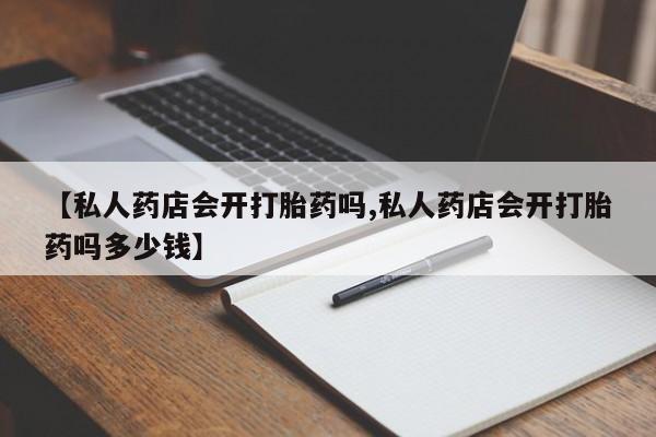 网上米非司酮片米索前列醇在线下单购买【私人药店会开打胎药吗,私人药店会开打胎药吗多少钱】