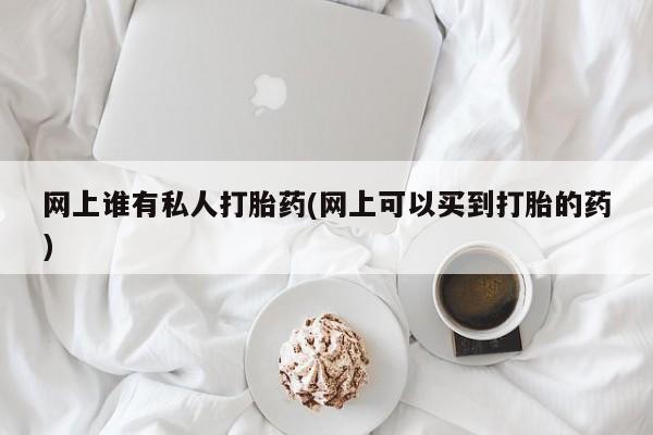 网上米非司酮片米索前列醇在线下单购买网上谁有私人打胎药(网上可以买到打胎的药)