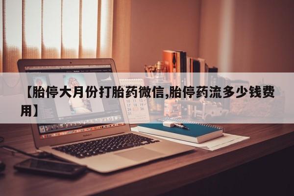 网上米非司酮片米索前列醇在线下单购买【胎停大月份打胎药微信,胎停药流多少钱费用】