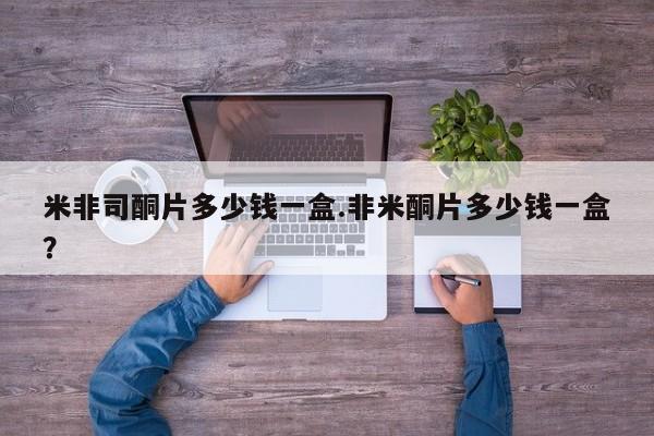 网上米非司酮片米索前列醇在线下单购买米非司酮片多少钱一盒.非米酮片多少钱一盒？