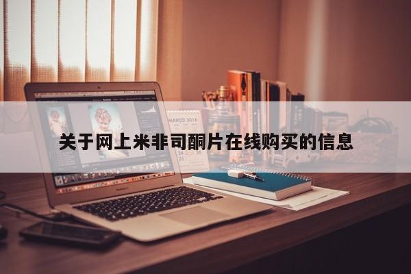 网上米非司酮片米索前列醇在线下单购买关于网上米非司酮片在线购买的信息