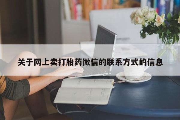 网上米非司酮片米索前列醇在线下单购买关于网上卖打胎药微信的联系方式的信息