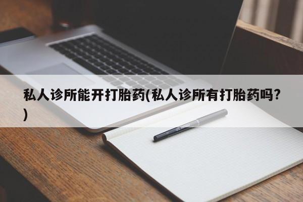 网上米非司酮片米索前列醇在线下单购买私人诊所能开打胎药(私人诊所有打胎药吗?)
