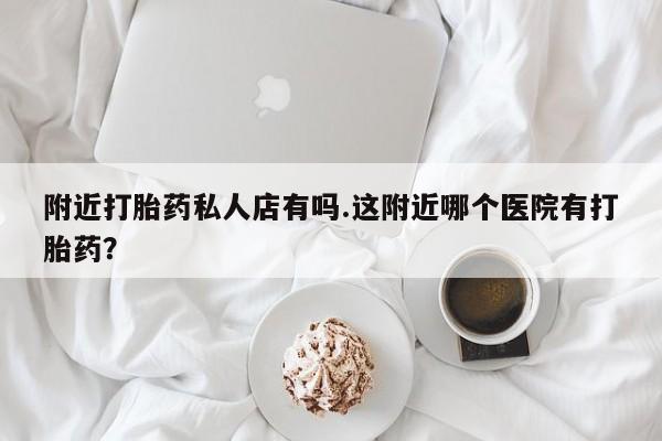 网上米非司酮片米索前列醇在线下单购买附近打胎药私人店有吗.这附近哪个医院有打胎药？