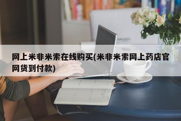 网上米非司酮片米索前列醇在线下单购买网上米非米索在线购买(米非米索网上药店官网货到付款)