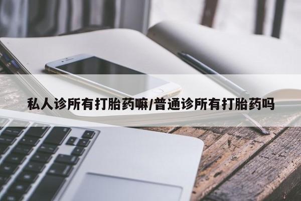 网上米非司酮片米索前列醇在线下单购买私人诊所有打胎药嘛/普通诊所有打胎药吗