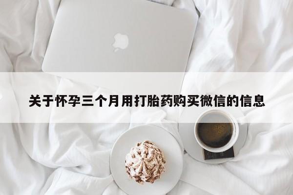 网上米非司酮片米索前列醇在线下单购买关于怀孕三个月用打胎药购买微信的信息