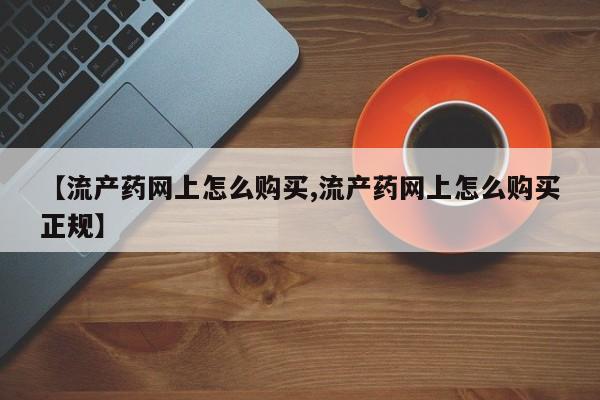 网上米非司酮片米索前列醇在线下单购买【流产药网上怎么购买,流产药网上怎么购买正规】
