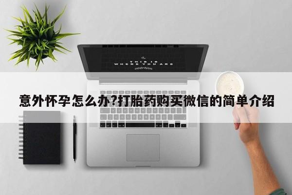 网上米非司酮片米索前列醇在线下单购买意外怀孕怎么办?打胎药购买微信的简单介绍