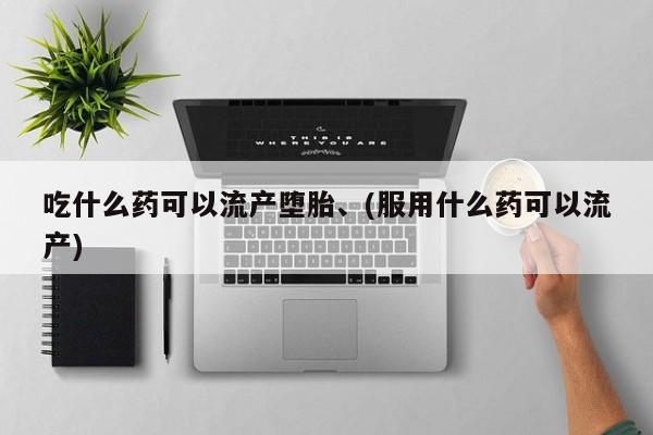 网上米非司酮片米索前列醇在线下单购买吃什么药可以流产堕胎、(服用什么药可以流产)