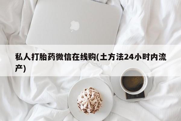 网上米非司酮片米索前列醇在线下单购买私人打胎药微信在线购(土方法24小时内流产)