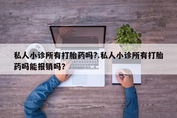 网上米非司酮片米索前列醇在线下单购买私人小诊所有打胎药吗?.私人小诊所有打胎药吗能报销吗？