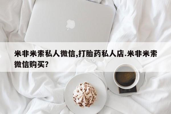 网上米非司酮片米索前列醇在线下单购买米非米索私人微信,打胎药私人店.米非米索微信购买？