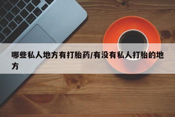 网上米非司酮片米索前列醇在线下单购买哪些私人地方有打胎药/有没有私人打胎的地方
