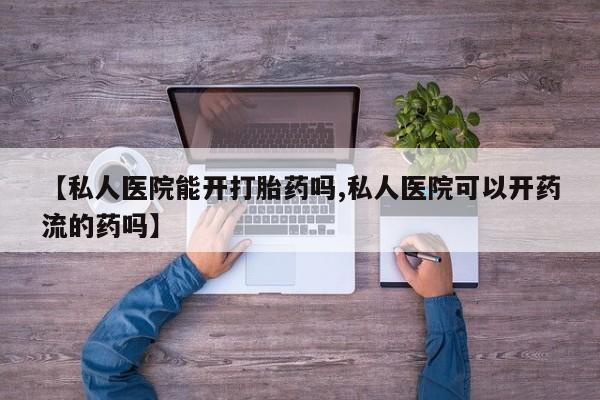 网上米非司酮片米索前列醇在线下单购买【私人医院能开打胎药吗,私人医院可以开药流的药吗】