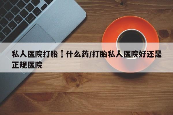 网上米非司酮片米索前列醇在线下单购买私人医院打胎給什么药/打胎私人医院好还是正规医院