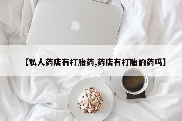 网上米非司酮片米索前列醇在线下单购买【私人药店有打胎药,药店有打胎的药吗】