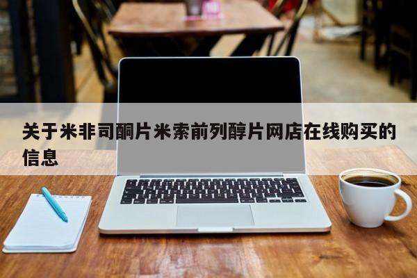 网上米非司酮片米索前列醇在线下单购买关于米非司酮片米索前列醇片网店在线购买的信息