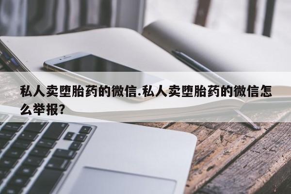 网上米非司酮片米索前列醇在线下单购买私人卖堕胎药的微信.私人卖堕胎药的微信怎么举报？