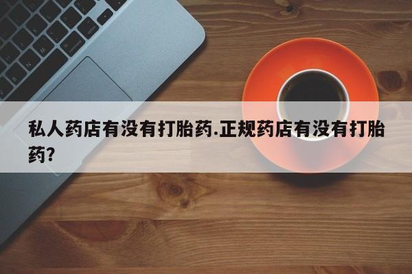 网上米非司酮片米索前列醇在线下单购买私人药店有没有打胎药.正规药店有没有打胎药？